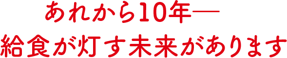あれから10年-給食が灯す未来があります